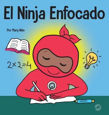 El Ninja Enfocado: Un libro para nios sobre cmo aumentar el enfoque y la concentracin en el hogar y la escuela (Kniha pro děti o tom, jak zvýšit pozornost a soustředění v rodině a ve škole) - El Ninja Enfocado: Un libro para nios sobre cmo aumentar el enfoque y la concentracin en el hogar y la escuela