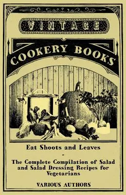 Jíst výhonky a listy - Kompletní sbírka receptů na saláty a salátové zálivky pro vegetariány - Eat Shoots and Leaves - The Complete Compilation of Salad and Salad Dressing Recipes for Vegetarians