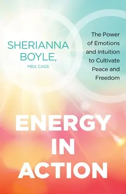 Energie v akci: Síla emocí a intuice pro pěstování míru a svobody - Energy in Action: The Power of Emotions and Intuition to Cultivate Peace and Freedom
