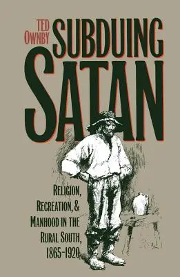 Podmanění si Satana: Náboženství, rekreace a mužnost na jižním venkově v letech 1865-1920. - Subduing Satan: Religion, Recreation, and Manhood in the Rural South, 1865-1920