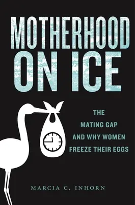 Mateřství na ledě: Rozdíl v páření a proč ženy zmrazují svá vajíčka - Motherhood on Ice: The Mating Gap and Why Women Freeze Their Eggs