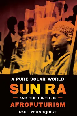 Čistý sluneční svět: Sun Ra a zrození afrofuturismu. - A Pure Solar World: Sun Ra and the Birth of Afrofuturism