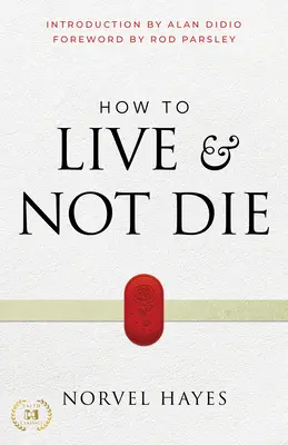 Jak žít a nezemřít: Aktivace Boží zázračné moci pro uzdravení, zdraví a úplné vítězství - How to Live and Not Die: Activating God's Miracle Power for Healing, Health, and Total Victory