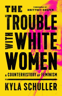 Potíže s bílými ženami: A Counterhistory of Feminism: A Counterhistory of Feminism - The Trouble with White Women: A Counterhistory of Feminism