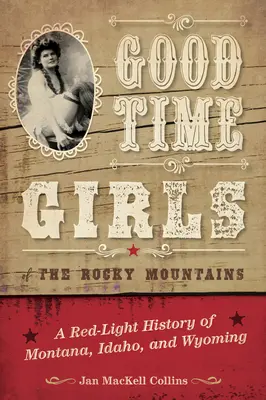 Good Time Girls of the Rocky Mountains (Dívky ze Skalistých hor): A Red-Light History of Montana, Idaho and Wyoming (Dějiny červené lucerny v Montaně, Idahu a Wyomingu). - Good Time Girls of the Rocky Mountains: A Red-Light History of Montana, Idaho, and Wyoming