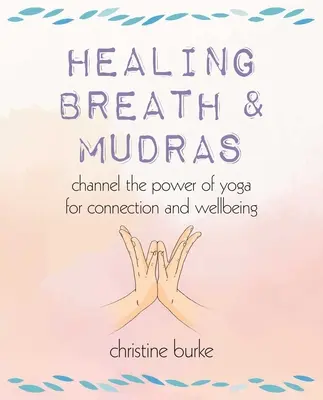 Léčivý dech a mudry: Mudry a mudry: Využijte sílu jógy pro spojení a pohodu - Healing Breath and Mudras: Channel the Power of Yoga for Connection and Wellbeing