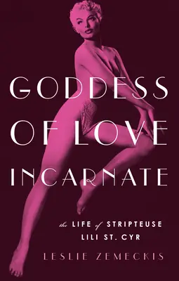 Vtělená bohyně lásky: Cyr: Život striptérky Lili St. - Goddess of Love Incarnate: The Life of Stripteuse Lili St. Cyr
