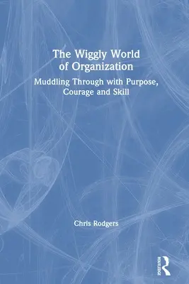 Parukářkový svět organizace: Vychytralý život v organizaci: bloudění s cílem, odvahou a dovedností - The Wiggly World of Organization: Muddling Through with Purpose, Courage and Skill