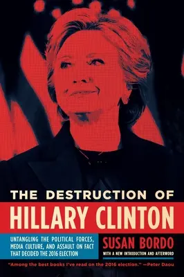 Zničení Hillary Clintonové: Hillary Clintonové: rozplétání politických sil, mediální kultury a útoku na fakta, které rozhodly volby v roce 2016. - The Destruction of Hillary Clinton: Untangling the Political Forces, Media Culture, and Assault on Fact That Decided the 2016 Election