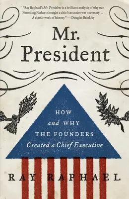 Pan prezident: Jak a proč zakladatelé vytvořili nejvyššího představitele vlády - Mr. President: How and Why the Founders Created a Chief Executive