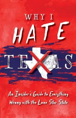 Proč nenávidím Texas: Zasvěcený průvodce vším, co je špatné na státě Osamělá hvězda. - Why I Hate Texas: A Insider's Guide to Everything Wrong with the Lone Star State