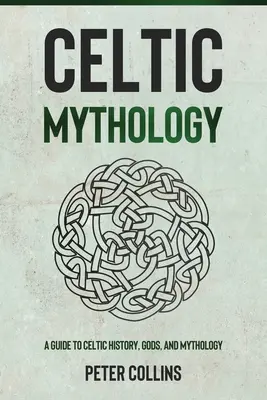 Keltská mytologie: Průvodce keltskou historií, bohy a mytologií - Celtic Mythology: A Guide to Celtic History, Gods, and Mythology