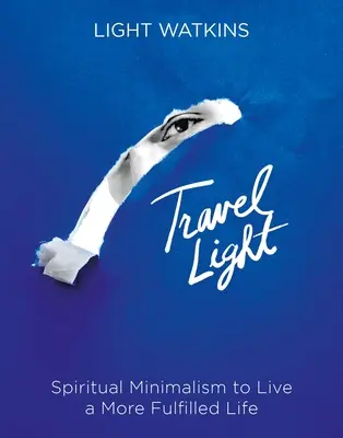Cestujte nalehko: Duchovní minimalismus pro naplněnější život - Travel Light: Spiritual Minimalism to Live a More Fulfilled Life