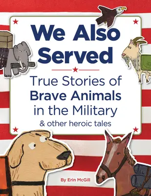 Také jsme sloužili: Sloužili jsme: Pravdivé příběhy statečných zvířat v armádě a další hrdinské příběhy - We Also Served: True Stories of Brave Animals in the Military and Other Heroic Tales