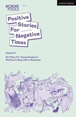 Pozitivní příběhy pro negativní časy, svazek třetí: Šest her pro mladé lidi, které mohou hrát v reálném životě nebo na dálku - Positive Stories for Negative Times, Volume Three: Six Plays for Young People to Perform in Real Life or Remotely