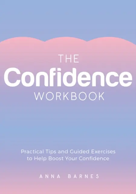 Sebevědomí - praktické tipy a cvičení, které vám pomohou zvýšit sebevědomí - Confidence Workbook - Practical Tips and Guided Exercises to Help Boost Your Confidence