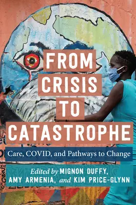 Od krize ke katastrofě: Vycházejíce z krize: Péče, Covid a cesty ke změně: Péče, Covid a cesty ke změně - From Crisis to Catastrophe: Care, Covid, and Pathways to Change