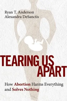 Trhá nás to od sebe: Jak potraty škodí všemu a nic neřeší - Tearing Us Apart: How Abortion Harms Everything and Solves Nothing