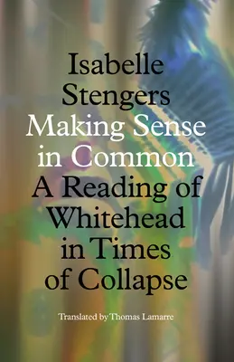 Společný smysl: čtení Whiteheada v době kolapsu - Making Sense in Common: A Reading of Whitehead in Times of Collapse