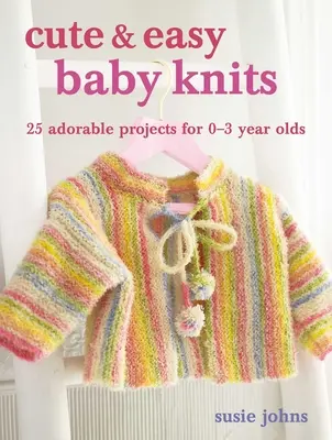 Roztomilé a snadné dětské pleteniny: 25 rozkošných projektů pro novorozence až batolata - Cute & Easy Baby Knits: 25 Adorable Projects for Newborns to Toddlers