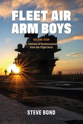 Fleet Air Arm Boys: Svazek čtvrtý: A Lifetime of Reminiscences from the Flight Deck: Série vzpomínek z letové paluby - Fleet Air Arm Boys: Volume Four: A Lifetime of Reminiscences from the Flight Deck