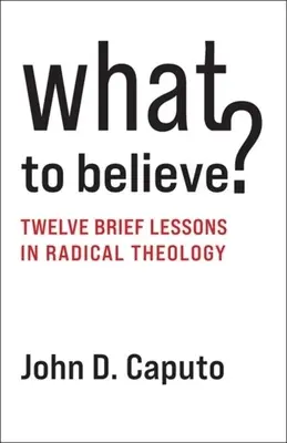 Čemu věřit? Dvanáct krátkých lekcí radikální teologie: Jak věřit? - What to Believe?: Twelve Brief Lessons in Radical Theology