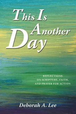 Tohle je další den: Tohle je další den: Úvahy o Písmu, víře a modlitbě za činy. - This Is Another Day: Reflections on Scripture, Faith, and Prayer for Action