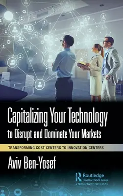 Kapitalizace vašich technologií k narušení a ovládnutí trhů: Přeměna nákladových center na centra inovací - Capitalizing Your Technology to Disrupt and Dominate Your Markets: Transforming Cost Centers to Innovation Centers
