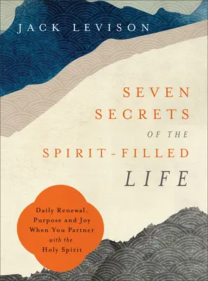 Sedm tajemství života naplněného Duchem: Když spolupracujete s Duchem Svatým, můžete se denně obnovovat, mít cíl a radost - Seven Secrets of the Spirit-Filled Life: Daily Renewal, Purpose and Joy When You Partner with the Holy Spirit