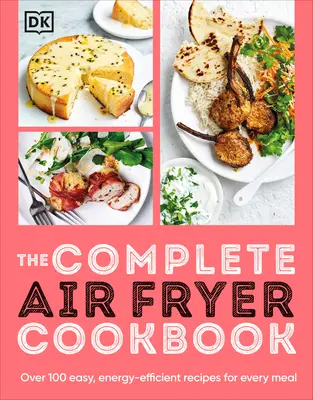 Kompletní kuchařka pro fritézy na vzduchu: Více než 100 snadných, energeticky úsporných receptů pro každé jídlo. - The Complete Air Fryer Cookbook: Over 100 Easy, Energy-Efficient Recipes for Every Meal