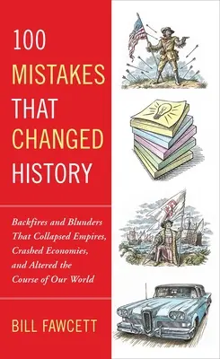 100 omylů, které změnily dějiny: a omyly, které zhroutily říše, rozvrátily ekonomiky a změnily běh našeho světa. - 100 Mistakes That Changed History: Backfires and Blunders That Collapsed Empires, Crashed Economies, and Altered the Course of Our World