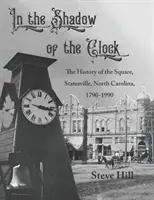 Ve stínu hodin: Dějiny náměstí ve Statesville v Severní Karolíně v letech 1790-1990 - In the Shadow of the Clock: The History of the Square, Statesville, North Carolina, 1790-1990