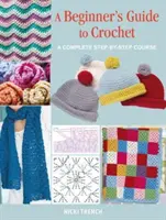 Průvodce háčkováním pro začátečníky - Kompletní kurz krok za krokem - Beginner's Guide to Crochet - A Complete Step-by-Step Course