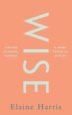 Moudrý: Moudrý: Hledání smyslu, účelu a vnitřní síly ve středním věku - Wise: Finding Meaning, Purpose and Inner Power in Midlife