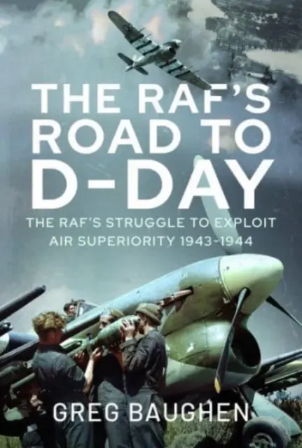 Rafova cesta ke dni D: Boj o využití vzdušné převahy, 1943-1944 - The Raf's Road to D-Day: The Struggle to Exploit Air Superiority, 1943-1944