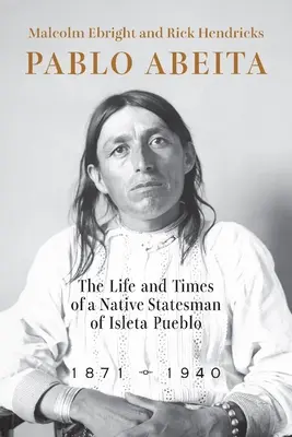 Pablo Abeita: Abeita: Život a doba domorodého státníka z Isleta Pueblo, 1871-1940 - Pablo Abeita: The Life and Times of a Native Statesman of Isleta Pueblo, 1871-1940