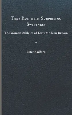 Běhají s překvapivou rychlostí: Svižné ženy v raně novověké Británii: Svižné ženy v raně novověké Británii - They Run with Surprising Swiftness: The Women Athletes of Early Modern Britain