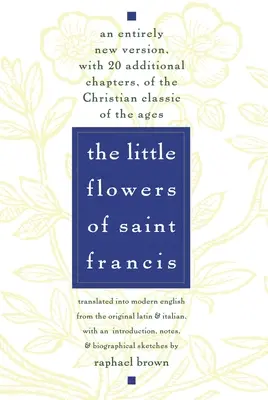 Kytičky svatého Františka: Květiny svatého Františka: Zcela nová verze křesťanské klasiky věků s 20 dalšími kapitolami - The Little Flowers of St. Francis: An Entirely New Version, with 20 Additional Chapters, of the Christian Classic of the Ages