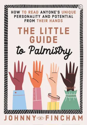 Malý průvodce chiromantií: Jak vyčíst z ruky jedinečnou osobnost a potenciál každého člověka. - The Little Guide to Palmistry: How to Read Anyone's Unique Personality and Potential from Their Hands