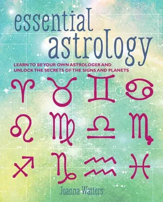 Základní astrologie: Základní astrologie: Naučte se být svým vlastním astrologem a odhalte tajemství znamení a planet - Essential Astrology: Learn to Be Your Own Astrologer and Unlock the Secrets of the Signs and Planets