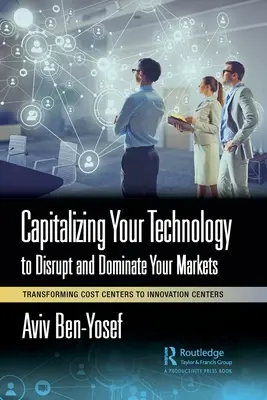 Využití vašich technologií k narušení a ovládnutí vašich trhů: Přeměna nákladových středisek na centra inovací - Capitalizing Your Technology to Disrupt and Dominate Your Markets: Transforming Cost Centers to Innovation Centers