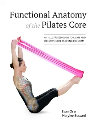 Funkční anatomie jádra těla Pilates: Ilustrovaný průvodce bezpečným a efektivním tréninkovým programem pro jádro těla. - Functional Anatomy of the Pilates Core: An Illustrated Guide to a Safe and Effective Core Training Program