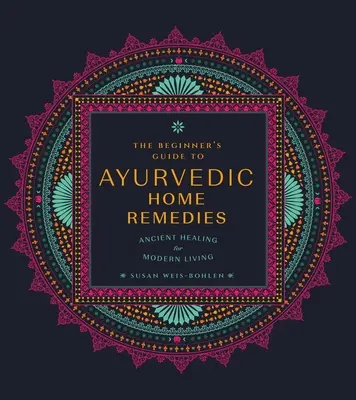 Průvodce ájurvédskými domácími prostředky pro začátečníky: Starověké léčení pro moderní život - The Beginner's Guide to Ayurvedic Home Remedies: Ancient Healing for Modern Life