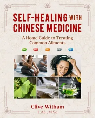 Sebeuzdravování pomocí čínské medicíny: Průvodce domácí léčbou běžných onemocnění - Self-Healing with Chinese Medicine: A Home Guide to Treating Common Ailments
