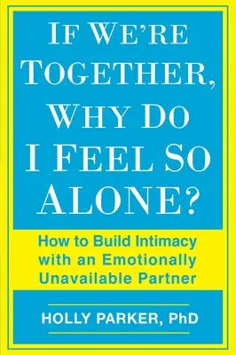 Když jsme spolu, proč se cítím tak sama: Jak budovat intimitu s citově nedostupným partnerem? - If We're Together, Why Do I Feel So Alone?: How to Build Intimacy with an Emotionally Unavailable Partner