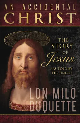 Náhodný Kristus: Příběh Ježíše (vyprávěný jeho strýcem) - An Accidental Christ: The Story of Jesus (as Told by His Uncle)