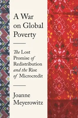 Válka proti globální chudobě: Válka proti globální chudobě: ztracený příslib přerozdělování a vzestup mikroúvěrů - A War on Global Poverty: The Lost Promise of Redistribution and the Rise of Microcredit