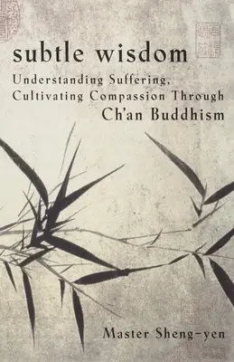 Jemná moudrost: Pochopení utrpení, kultivace soucitu prostřednictvím čch'anského buddhismu. - Subtle Wisdom: Understanding Suffering, Cultivating Compassion Through Ch'an Buddhism