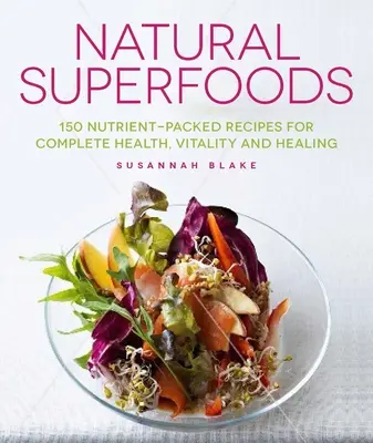 Přírodní superpotraviny: Přírodní superpotraviny: 150 receptů plných živin pro úplné zdraví, vitalitu a uzdravení. - Natural Superfoods: 150 Nutrient-Packed Recipes for Complete Health, Vitality and Healing