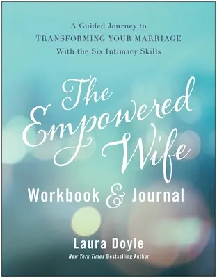 The Empowered Wife Workbook and Journal (Posílená manželka): Průvodce na cestě k proměně vašeho manželství pomocí šesti dovedností intimního života. - The Empowered Wife Workbook and Journal: A Guided Journey to Transforming Your Marriage with the Six Intimacy Skills